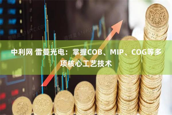 中利网 雷曼光电：掌握COB、MIP、COG等多项核心工艺技术