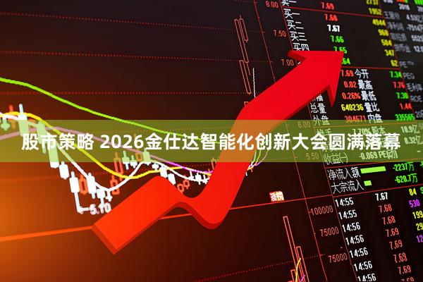 股市策略 2026金仕达智能化创新大会圆满落幕