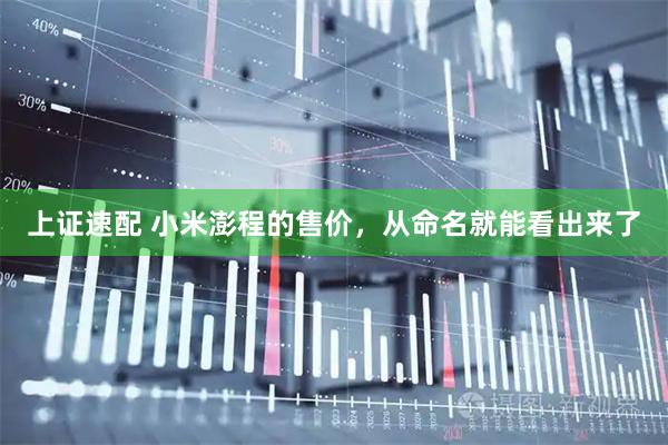 上证速配 小米澎程的售价，从命名就能看出来了